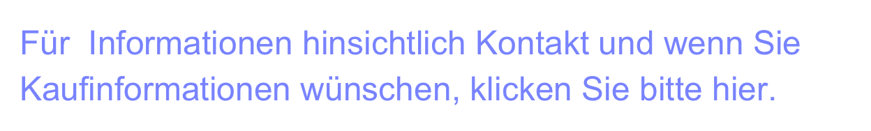 Für  Informationen hinsichtlich Kontakt und wenn Sie Kaufinformationen wünschen, klicken Sie bitte hier.